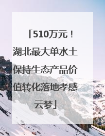 510万元！湖北最大单水土保持生态产品价值转化落地孝感云梦