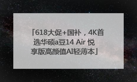 618大促+国补，4K首选华硕a豆14 Air 悦享版高颜值AI轻薄本