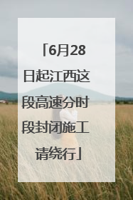 6月28日起江西这段高速分时段封闭施工 请绕行