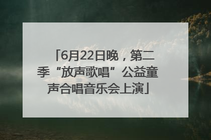 6月22日晚，第二季“放声歌唱”公益童声合唱音乐会上演