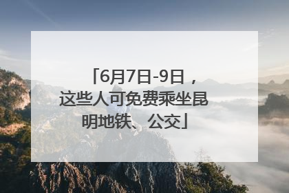 6月7日-9日，这些人可免费乘坐昆明地铁、公交