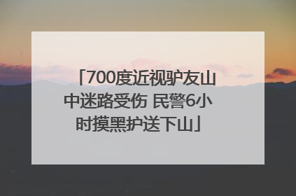 700度近视驴友山中迷路受伤 民警6小时摸黑护送下山