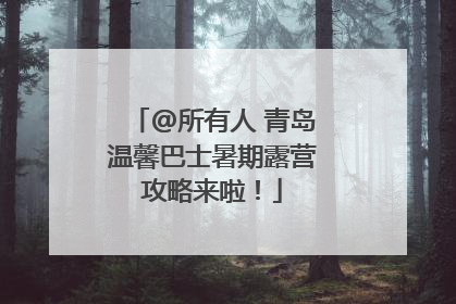 @所有人 青岛温馨巴士暑期露营攻略来啦！