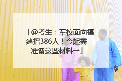 @考生：军校面向福建招386人！今起需准备这些材料→