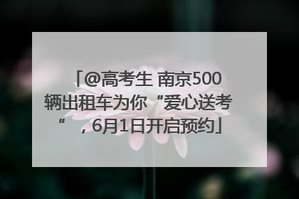@高考生 南京500辆出租车为你“爱心送考”，6月1日开启预约