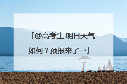 @高考生 明日天气如何？预报来了→