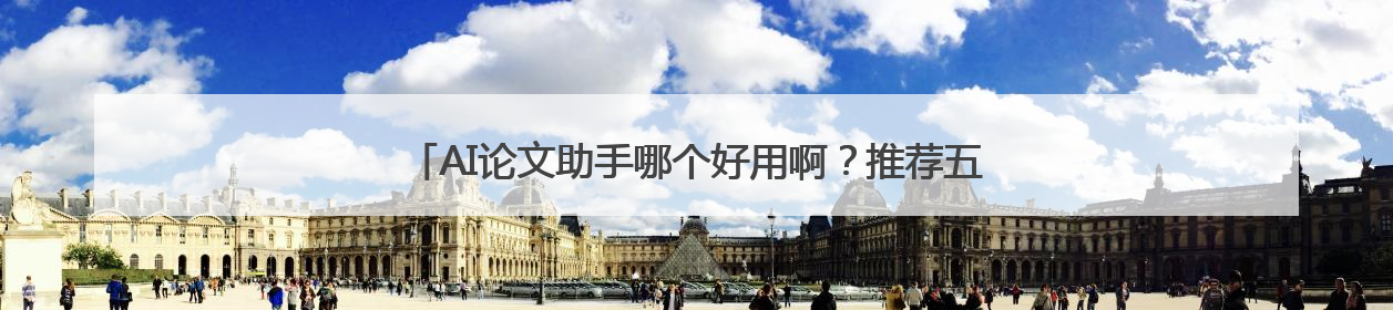 AI论文助手哪个好用啊？推荐五款AI论文助手不让大家走弯路
