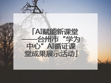AI赋能新课堂——台州市“学为中心”AI循证课堂成果展示活动