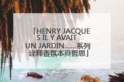 HENRY JACQUES IL Y AVAIT UN JARDIN……系列 诠释香氛本真哲思